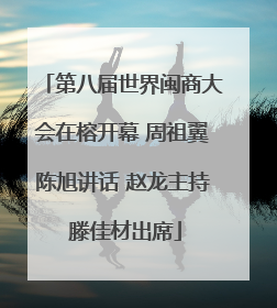 第八届世界闽商大会在榕开幕 周祖翼陈旭讲话 赵龙主持 滕佳材出席