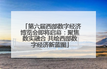 第六届西部数字经济博览会即将启幕：聚焦数实融合 共绘西部数字经济新蓝图