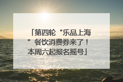 第四轮“乐品上海”餐饮消费券来了！本周六起报名摇号