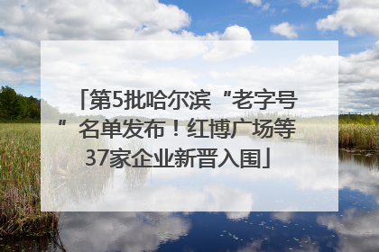 第5批哈尔滨“老字号”名单发布！红博广场等37家企业新晋入围