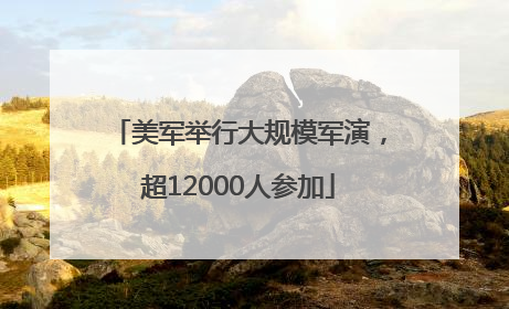 美军举行大规模军演，超12000人参加