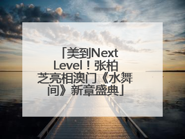 美到Next Level！张柏芝亮相澳门《水舞间》新章盛典