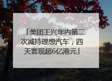 美团王兴年内第二次减持理想汽车，四天套现超6亿港元