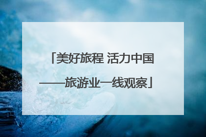 美好旅程 活力中国——旅游业一线观察