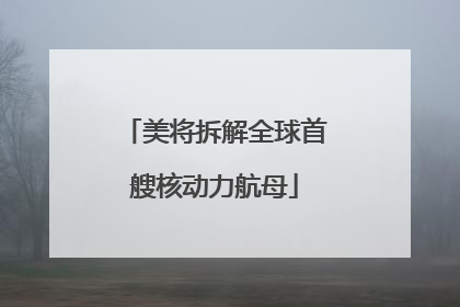 美将拆解全球首艘核动力航母