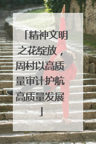 精神文明之花绽放，周村以高质量审计护航高质量发展