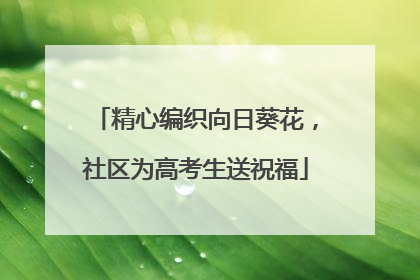 精心编织向日葵花，社区为高考生送祝福