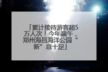 累计接待游客超5万人次！今年端午，郑州海昌海洋公园“新”意十足
