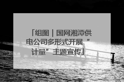 组图｜国网湘潭供电公司多形式开展“计量”主题宣传