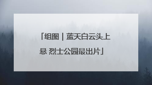 组图｜蓝天白云头上悬 烈士公园最出片