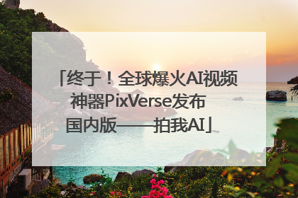终于！全球爆火AI视频神器PixVerse发布国内版——拍我AI