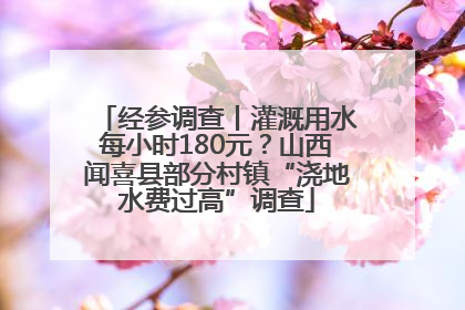 经参调查丨灌溉用水每小时180元？山西闻喜县部分村镇“浇地水费过高”调查