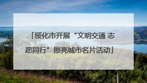 绥化市开展“文明交通 志愿同行”擦亮城市名片活动