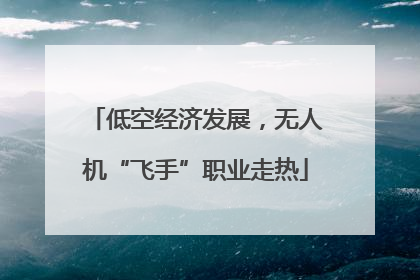 低空经济发展，无人机“飞手”职业走热