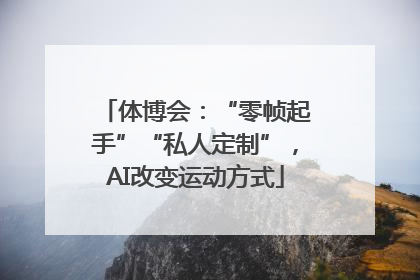 体博会：“零帧起手”“私人定制”，AI改变运动方式