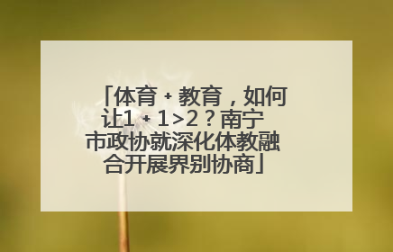 体育﹢教育，如何让1﹢1>2？南宁市政协就深化体教融合开展界别协商
