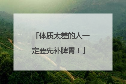 体质太差的人一定要先补脾胃！