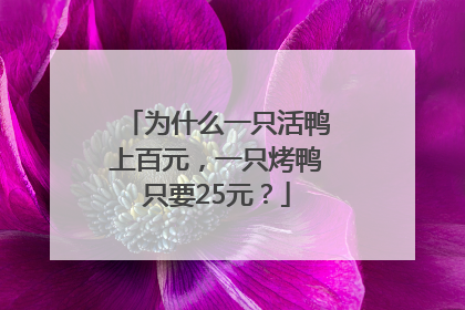 为什么一只活鸭上百元，一只烤鸭只要25元？