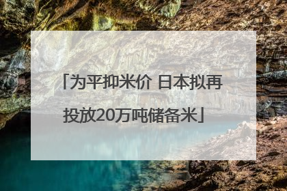 为平抑米价 日本拟再投放20万吨储备米