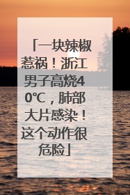 一块辣椒惹祸！浙江男子高烧40℃，肺部大片感染！这个动作很危险