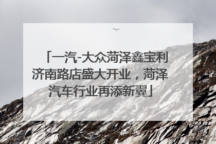 一汽-大众菏泽鑫宝利济南路店盛大开业，菏泽汽车行业再添新翼