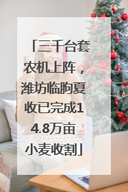 三千台套农机上阵，潍坊临朐夏收已完成14.8万亩小麦收割
