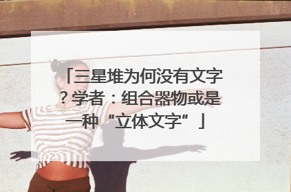 三星堆为何没有文字？学者：组合器物或是一种“立体文字”