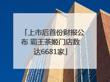 上市后首份财报公布 霸王茶姬门店数达6681家
