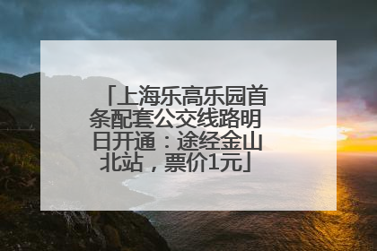 上海乐高乐园首条配套公交线路明日开通：途经金山北站，票价1元