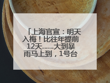 上海官宣：明天入梅！比往年提前12天……大到暴雨马上到，1号台风正在酝酿→
