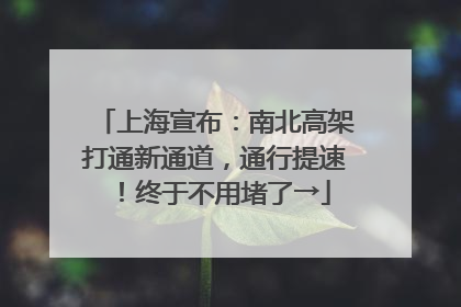 上海宣布：南北高架打通新通道，通行提速！终于不用堵了→