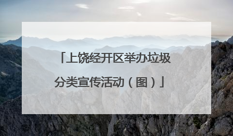 上饶经开区举办垃圾分类宣传活动（图）