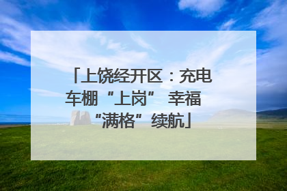上饶经开区：充电车棚“上岗” 幸福“满格”续航
