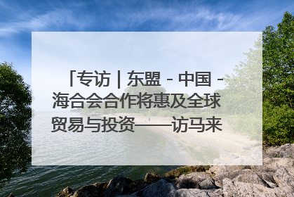 专访｜东盟－中国－海合会合作将惠及全球贸易与投资——访马来西亚亚太“一带一路”共策会高级研究员本恩·纳戈拉