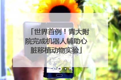 世界首例！青大附院完成机器人辅助心脏移植动物实验