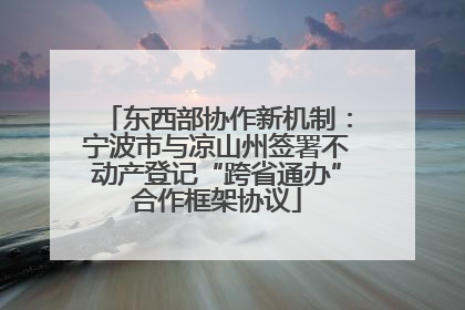 东西部协作新机制：宁波市与凉山州签署不动产登记“跨省通办”合作框架协议