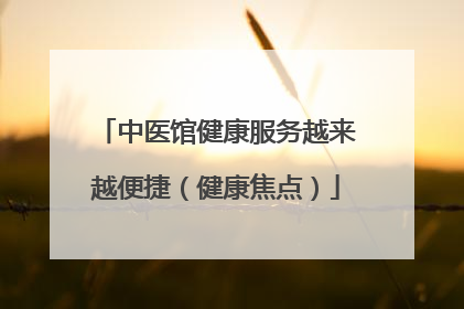 中医馆健康服务越来越便捷（健康焦点）