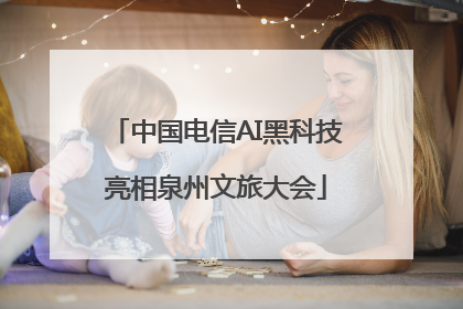 中国电信AI黑科技亮相泉州文旅大会