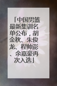 中国男篮最新集训名单公布，胡金秋、朱俊龙、程帅澎、余嘉豪再次入选