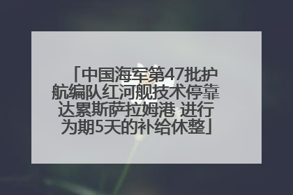 中国海军第47批护航编队红河舰技术停靠达累斯萨拉姆港 进行为期5天的补给休整