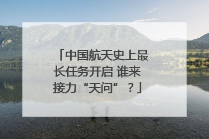 中国航天史上最长任务开启 谁来接力“天问”？