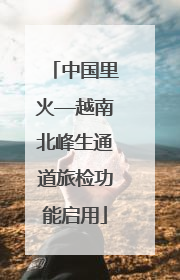 中国里火—越南北峰生通道旅检功能启用