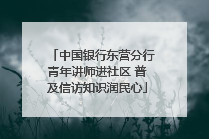 中国银行东营分行青年讲师进社区 普及信访知识润民心