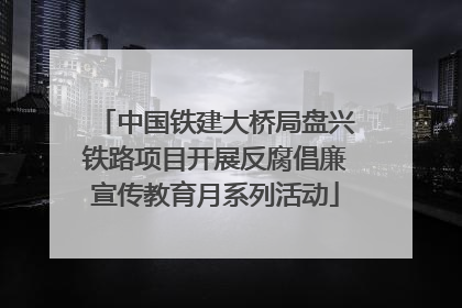 中国铁建大桥局盘兴铁路项目开展反腐倡廉宣传教育月系列活动