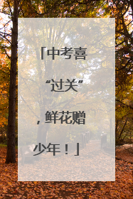 中考喜“过关”，鲜花赠少年！