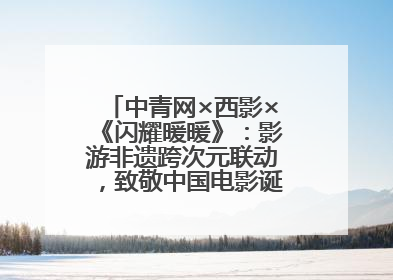 中青网×西影×《闪耀暖暖》：影游非遗跨次元联动，致敬中国电影诞生120周年