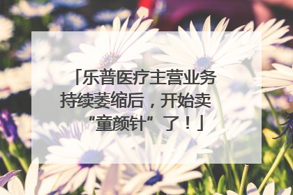 乐普医疗主营业务持续萎缩后，开始卖“童颜针”了！