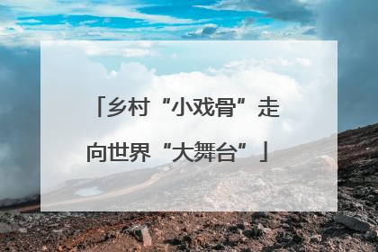 乡村“小戏骨”走向世界“大舞台”