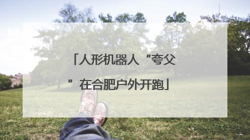 人形机器人“夸父”在合肥户外开跑