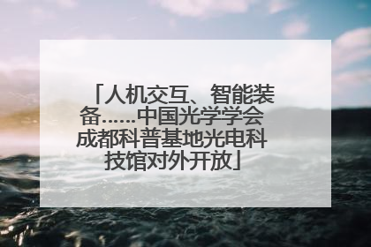 人机交互、智能装备……中国光学学会成都科普基地光电科技馆对外开放